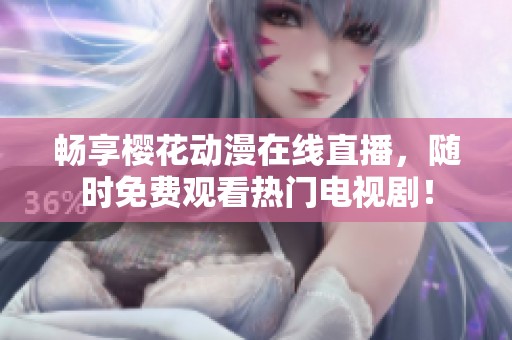 畅享樱花动漫在线直播，随时免费观看热门电视剧！