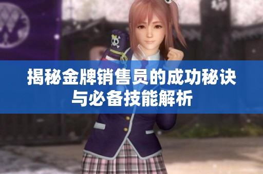 揭秘金牌销售员的成功秘诀与必备技能解析