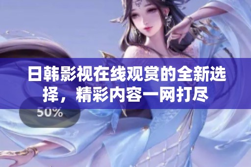 日韩影视在线观赏的全新选择，精彩内容一网打尽