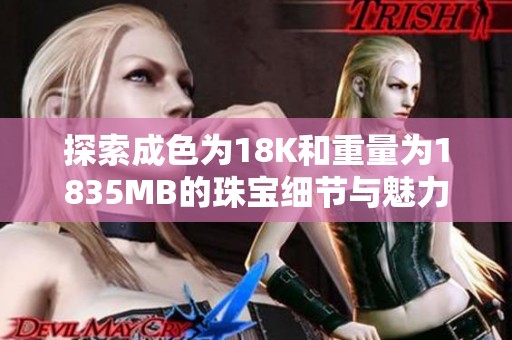 探索成色为18K和重量为1835MB的珠宝细节与魅力