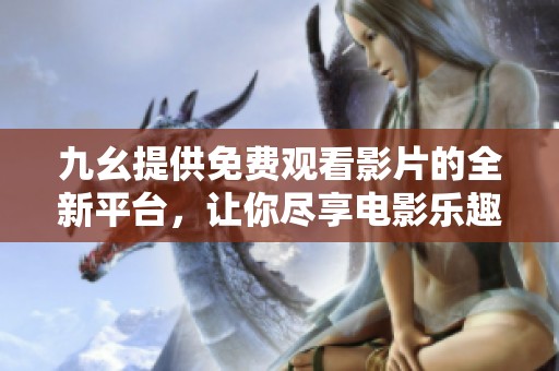 九幺提供免费观看影片的全新平台，让你尽享电影乐趣