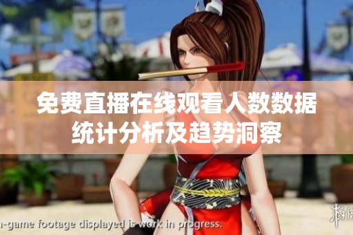 免费直播在线观看人数数据统计分析及趋势洞察