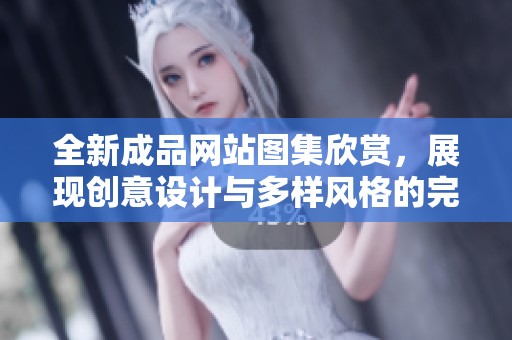 全新成品网站图集欣赏，展现创意设计与多样风格的完美结合