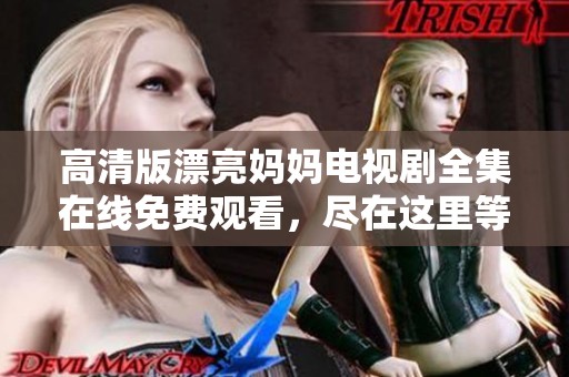 高清版漂亮妈妈电视剧全集在线免费观看，尽在这里等你来看