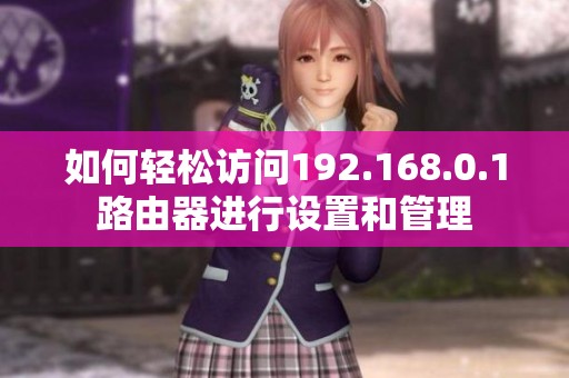如何轻松访问192.168.0.1路由器进行设置和管理