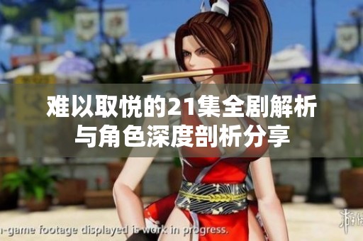 难以取悦的21集全剧解析与角色深度剖析分享