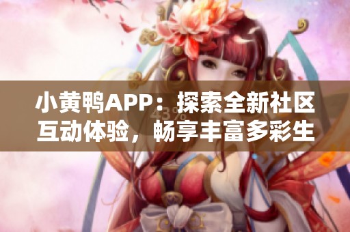 小黄鸭APP：探索全新社区互动体验，畅享丰富多彩生活方式