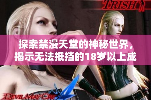 探索禁漫天堂的神秘世界，揭示无法抵挡的18岁以上成人魅力