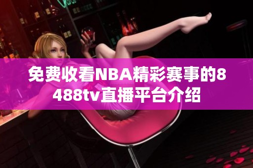 免费收看NBA精彩赛事的8488tv直播平台介绍