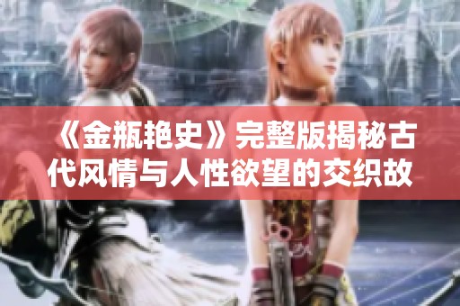 《金瓶艳史》完整版揭秘古代风情与人性欲望的交织故事
