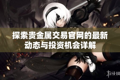 探索贵金属交易官网的最新动态与投资机会详解