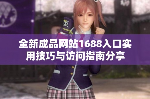 全新成品网站1688入口实用技巧与访问指南分享