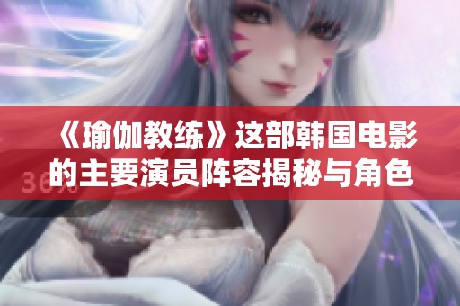 《瑜伽教练》这部韩国电影的主要演员阵容揭秘与角色分析