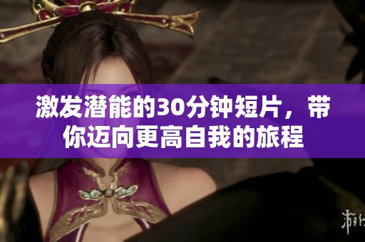 激发潜能的30分钟短片，带你迈向更高自我的旅程