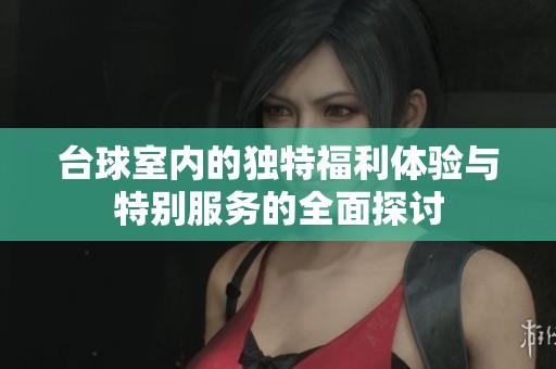 台球室内的独特福利体验与特别服务的全面探讨