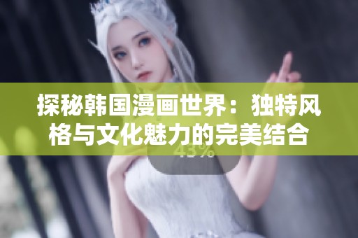 探秘韩国漫画世界：独特风格与文化魅力的完美结合