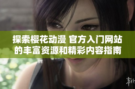 探索樱花动漫 官方入门网站的丰富资源和精彩内容指南