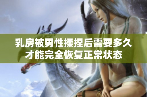 乳房被男性揉捏后需要多久才能完全恢复正常状态