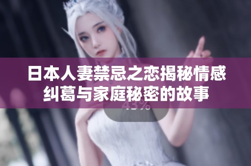 日本人妻禁忌之恋揭秘情感纠葛与家庭秘密的故事