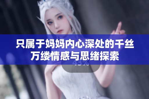只属于妈妈内心深处的千丝万缕情感与思绪探索