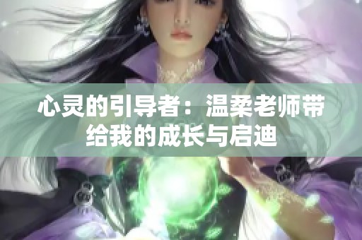 心灵的引导者：温柔老师带给我的成长与启迪