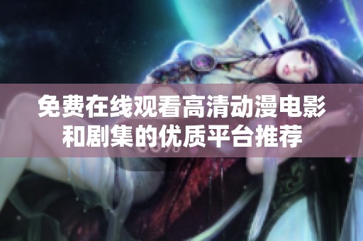 免费在线观看高清动漫电影和剧集的优质平台推荐