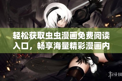 轻松获取虫虫漫画免费阅读入口，畅享海量精彩漫画内容