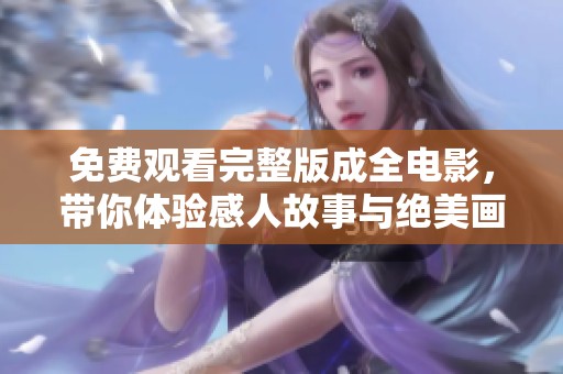免费观看完整版成全电影，带你体验感人故事与绝美画面
