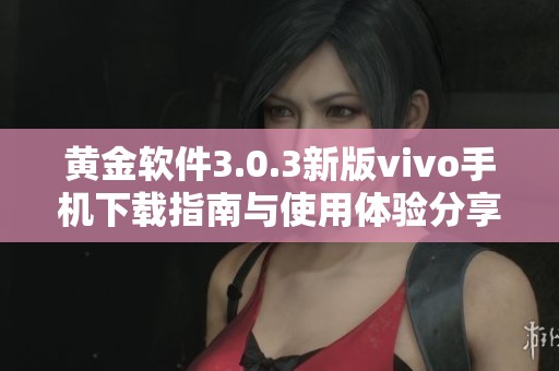 黄金软件3.0.3新版vivo手机下载指南与使用体验分享