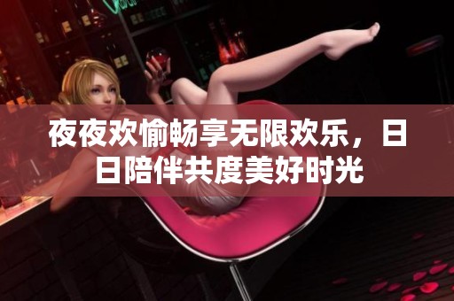 夜夜欢愉畅享无限欢乐，日日陪伴共度美好时光
