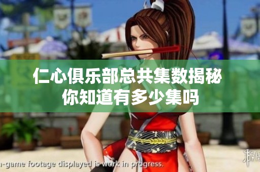 仁心俱乐部总共集数揭秘 你知道有多少集吗