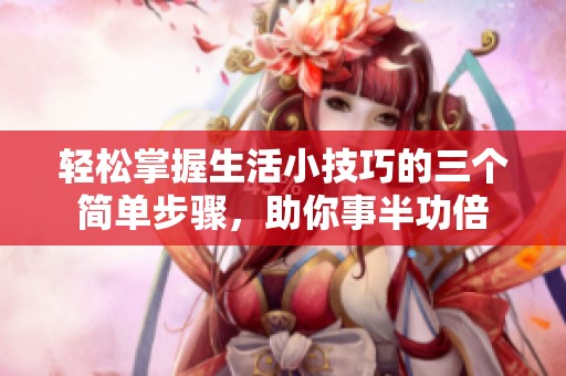 轻松掌握生活小技巧的三个简单步骤，助你事半功倍