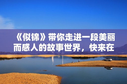 《似锦》带你走进一段美丽而感人的故事世界，快来在线观看吧