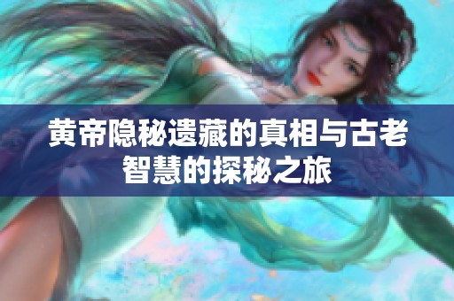 黄帝隐秘遗藏的真相与古老智慧的探秘之旅