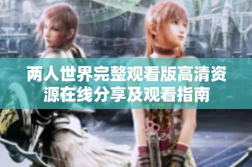 两人世界完整观看版高清资源在线分享及观看指南