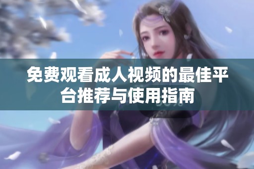 免费观看成人视频的最佳平台推荐与使用指南