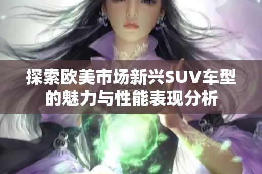 探索欧美市场新兴SUV车型的魅力与性能表现分析