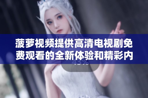 菠萝视频提供高清电视剧免费观看的全新体验和精彩内容