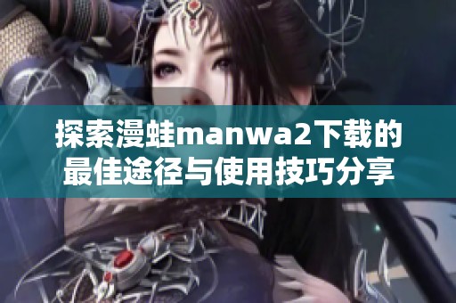 探索漫蛙manwa2下载的最佳途径与使用技巧分享