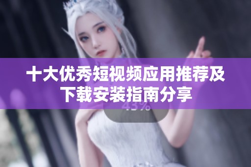 十大优秀短视频应用推荐及下载安装指南分享