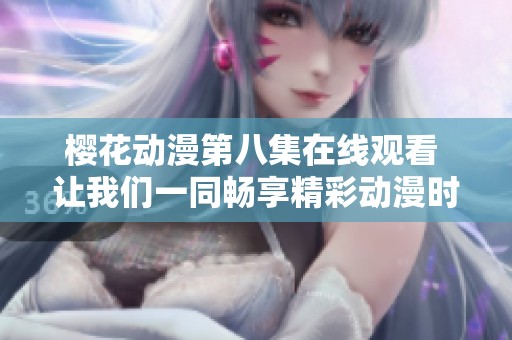樱花动漫第八集在线观看 让我们一同畅享精彩动漫时光