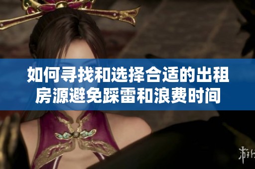 如何寻找和选择合适的出租房源避免踩雷和浪费时间