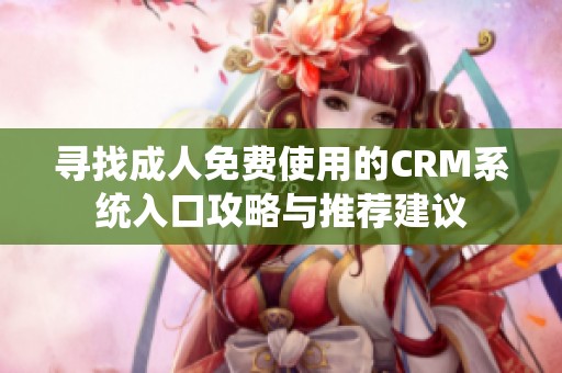寻找成人免费使用的CRM系统入口攻略与推荐建议