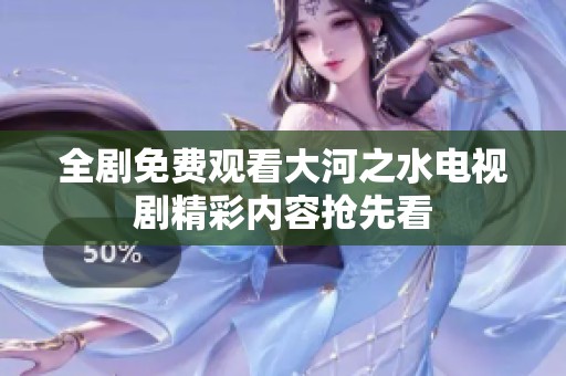 全剧免费观看大河之水电视剧精彩内容抢先看