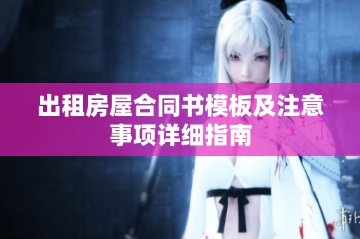 出租房屋合同书模板及注意事项详细指南