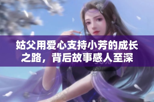姑父用爱心支持小芳的成长之路，背后故事感人至深