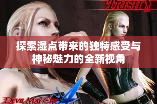 探索湿点带来的独特感受与神秘魅力的全新视角