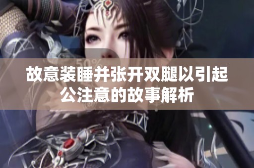 故意装睡并张开双腿以引起公注意的故事解析