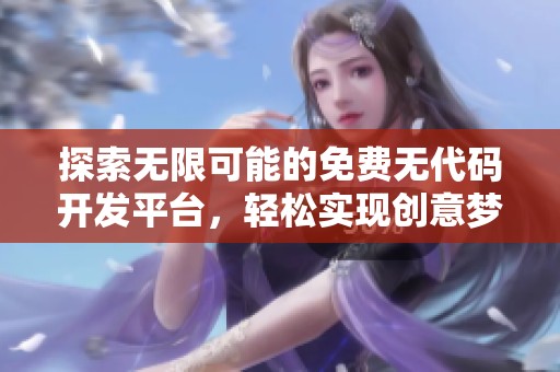 探索无限可能的免费无代码开发平台，轻松实现创意梦想