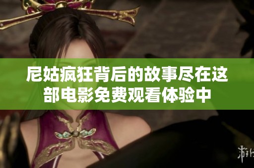 尼姑疯狂背后的故事尽在这部电影免费观看体验中